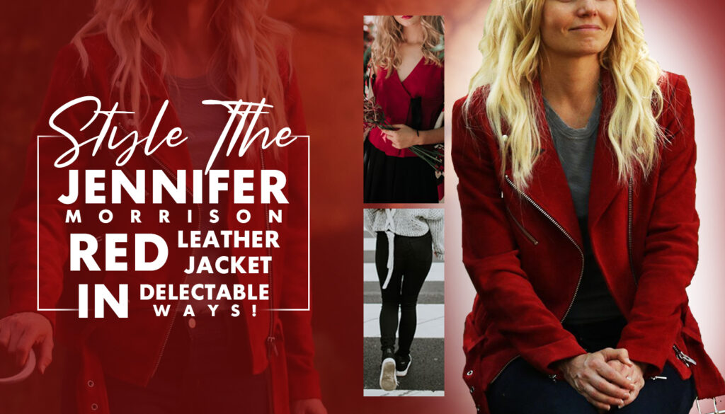STYLE THE JENNIFER MORRISON RED LEATHER JACKET IN DELECTABLE WAYS!