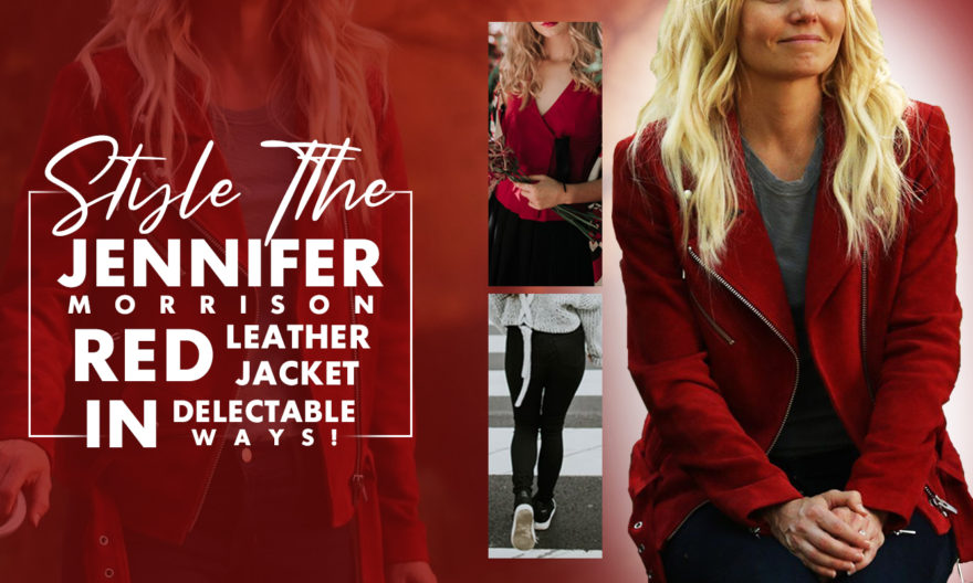 STYLE THE JENNIFER MORRISON RED LEATHER JACKET IN DELECTABLE WAYS!