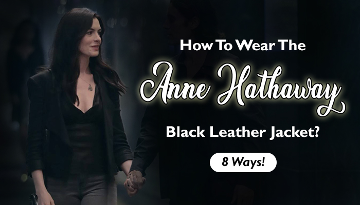 How To Wear The Anne Hathaway Black Leather Jacket? 8 Ways!