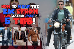 WEAR THE ZAC EFRON BLUE LEATHER JACKET? 5 TIPS!